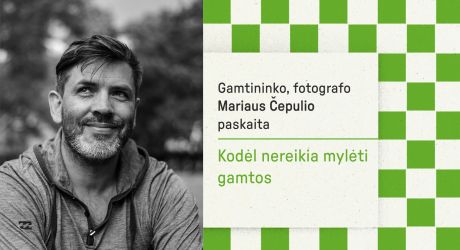 Gamtininko, fotografo Marijaus Čepulio paskaita "Kodėl nereikia mylėti gamtos"